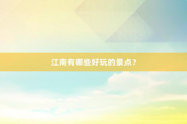 江南有哪些好玩的景点？