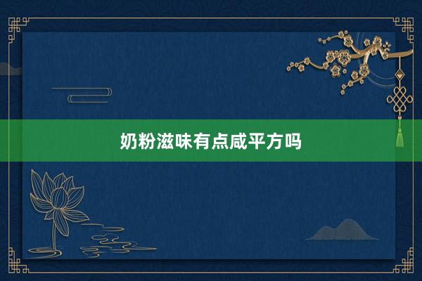 奶粉滋味有点咸平方吗