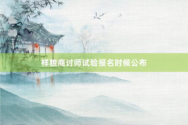 样貌商讨师试验报名时候公布