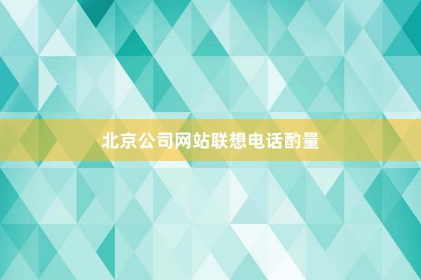 北京公司网站联想电话酌量