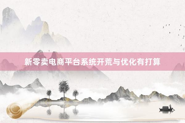 新零卖电商平台系统开荒与优化有打算