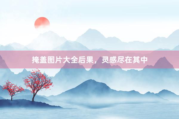 掩盖图片大全后果，灵感尽在其中