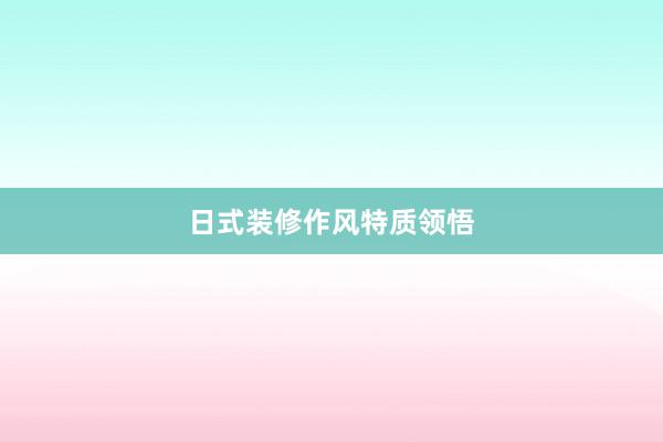 日式装修作风特质领悟