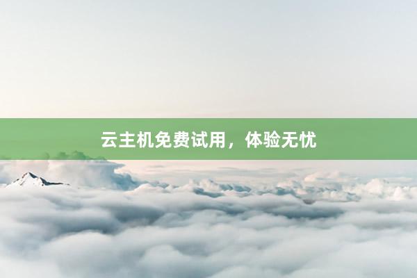 云主机免费试用，体验无忧