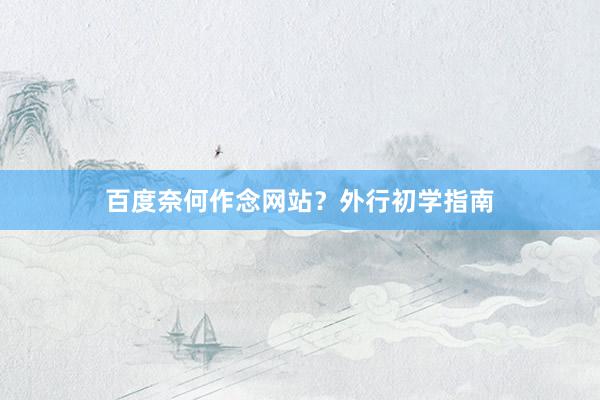 百度奈何作念网站？外行初学指南