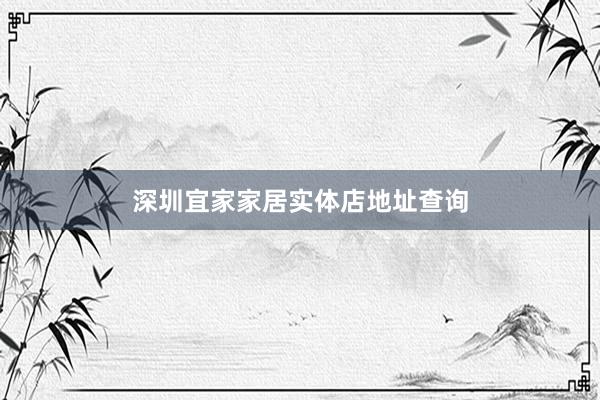 深圳宜家家居实体店地址查询